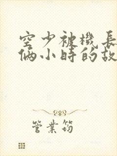 空少被机长狂躁俩小时的故事