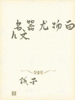 名器尤物白柔柔h文