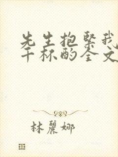 先生抱紧我by千杯酌全文免费阅读笔趣阁封面