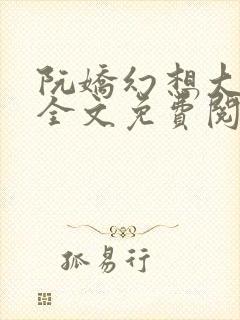 阮娇幻想大合集全文免费阅读笔趣阁