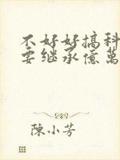 不好好搞科研就要继承亿万家产