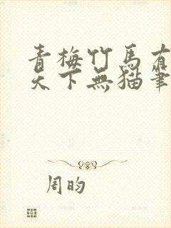 青梅竹马有时尽天下无猫笔趣阁