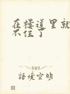 在楼道里就控制不住了