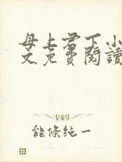 母上君下小说全文免费阅读无弹窗