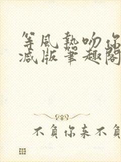 等风热吻你未删减版笔趣阁