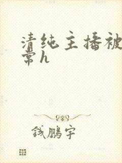 清纯主播被脔日常h