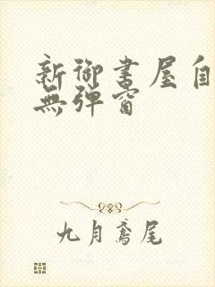 新御书屋自由的无弹窗