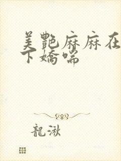 美艳麻麻在我胯下娇喘