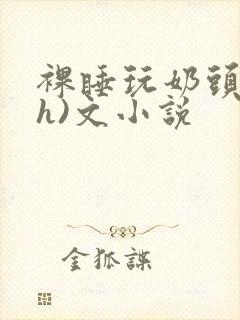 裸睡玩奶头(高h)文小说封面