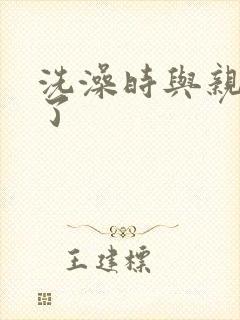 洗澡时与亲女伦了