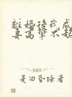 离婚后我成了前妻高攀不起的神