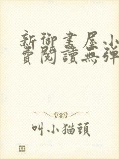 新御书屋小说免费阅读无弹窗全文