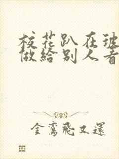 校花趴在玻璃窗做给别人看的作文