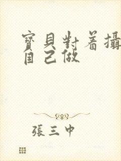 宝贝对着摄像头自己做