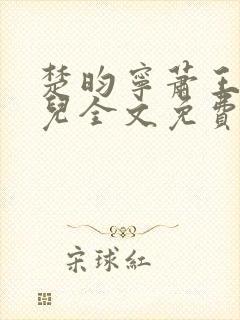 楚昀宁萧王叶嫣儿全文免费阅读笔趣阁