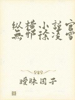 纵横小说官网柳无邪徐凌雪在线阅读