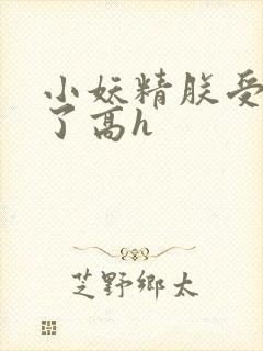 小妖精朕受不了了高h