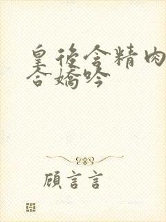 皇后含精肉臀迎合娇吟