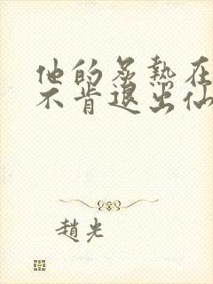 他的炙热在我那不肯退出仙侠