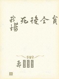 我死后全员火葬场
