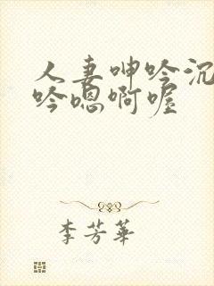 人妻呻吟沉沦呻吟嗯啊喔