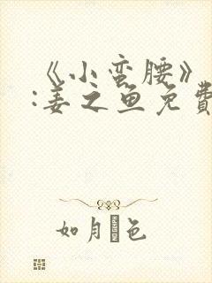 《小蛮腰》作者:姜之鱼免费阅读