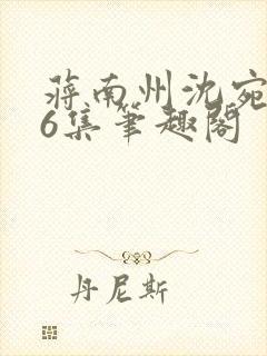 蒋南州沈宛月16集笔趣阁