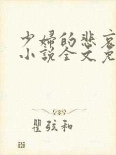 少妇的悲哀榆木小说全文免费阅读笔趣阁下载