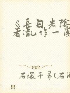 《长日光阴》作者:乱作一团