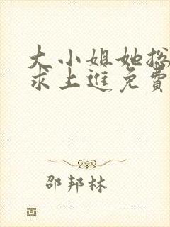 大小姐她总是不求上进免费全文阅读