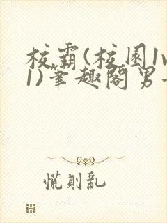 校霸(校园1v1)笔趣阁男女