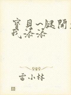 宝贝~腿开大点我添添