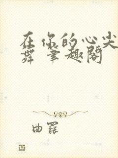 在你的心尖上起舞 笔趣阁