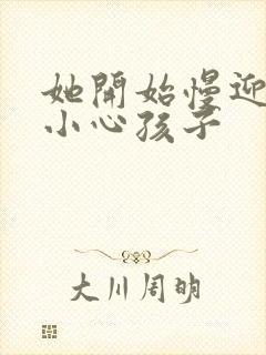 她开始慢迎迎合小心孩子