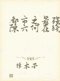 都市之最强狂兵陈六何在线阅读