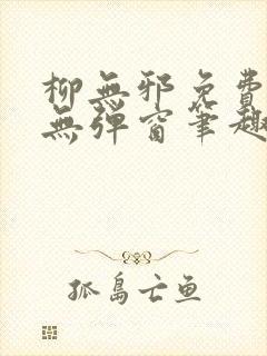 柳无邪免费阅读无弹窗笔趣阁