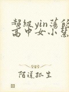 超级yin荡的高中女小慧