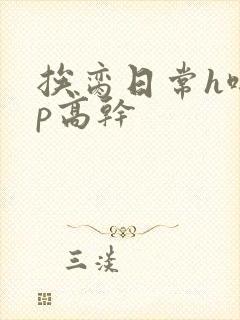 挨脔日常h啪np高干