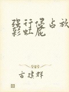 强行侵占放了个彩虹屁