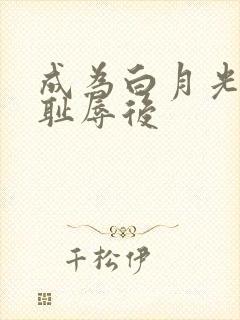 成为白月光界的耻辱后