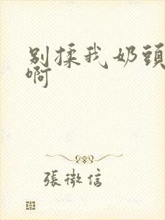 别揉我奶头嗯…啊