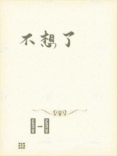 不想了