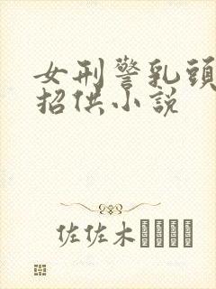 女刑警乳头酷刑招供小说