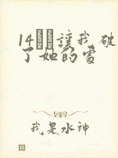 14妺妺让我破了她的处