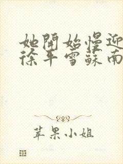 她开始慢迎迎合徐平雪苏南风