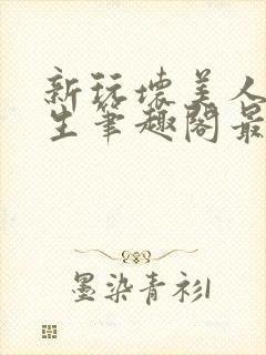 新玩坏美人双产生笔趣阁最新章节免