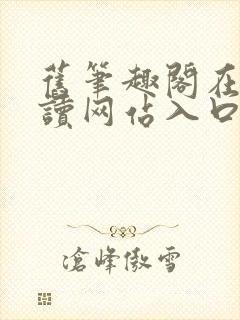 旧笔趣阁在线阅读网站入口