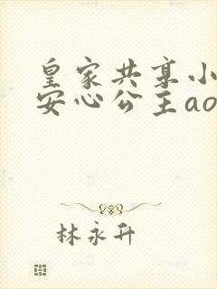 皇家共享小公主安心公主aor免费阅读