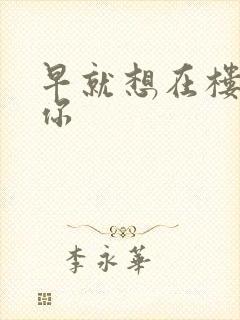 早就想在楼梯要你