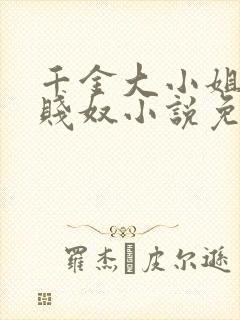 千金大小姐沦为贱奴小说免费阅读